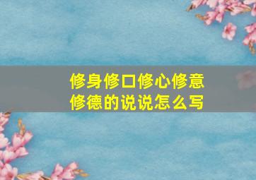 修身修口修心修意修德的说说怎么写