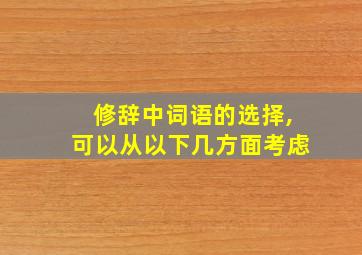 修辞中词语的选择,可以从以下几方面考虑