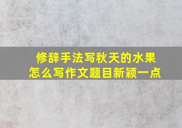 修辞手法写秋天的水果怎么写作文题目新颖一点