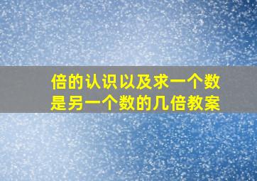 倍的认识以及求一个数是另一个数的几倍教案