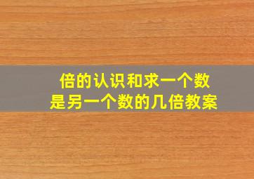 倍的认识和求一个数是另一个数的几倍教案