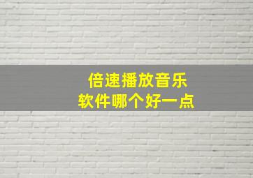 倍速播放音乐软件哪个好一点