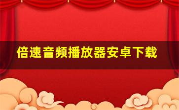 倍速音频播放器安卓下载