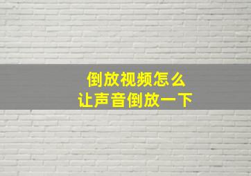 倒放视频怎么让声音倒放一下