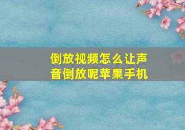 倒放视频怎么让声音倒放呢苹果手机