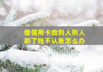 借信用卡给别人别人刷了钱不认账怎么办