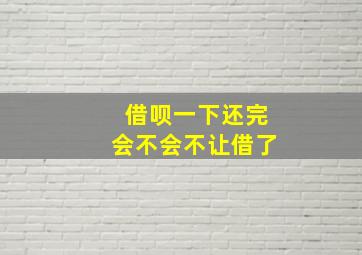 借呗一下还完会不会不让借了