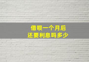 借呗一个月后还要利息吗多少