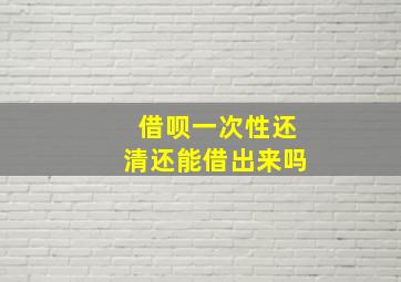 借呗一次性还清还能借出来吗