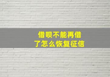 借呗不能再借了怎么恢复征信