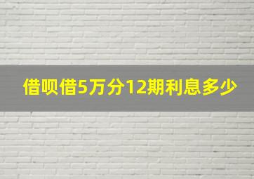 借呗借5万分12期利息多少