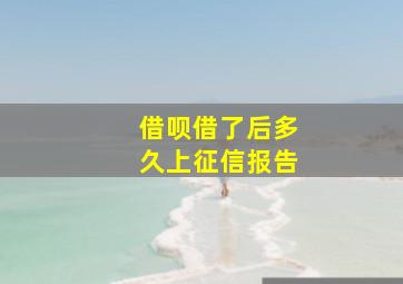 借呗借了后多久上征信报告