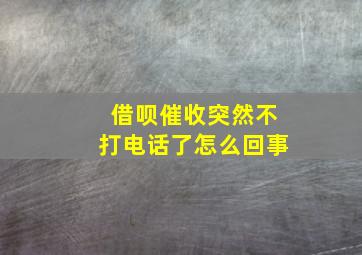 借呗催收突然不打电话了怎么回事