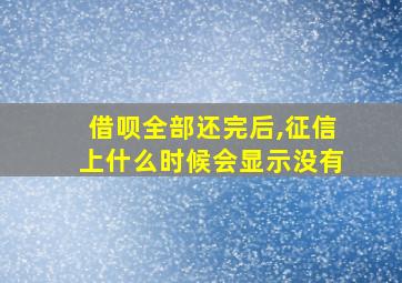 借呗全部还完后,征信上什么时候会显示没有