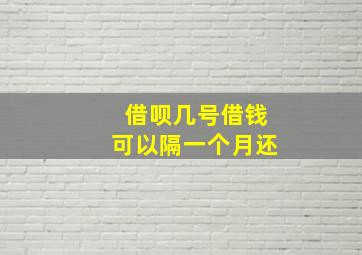 借呗几号借钱可以隔一个月还