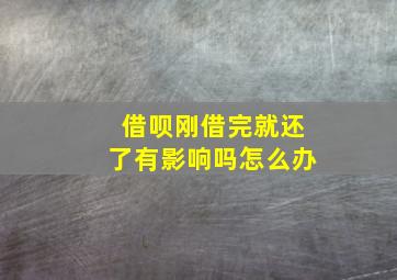 借呗刚借完就还了有影响吗怎么办