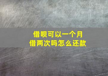 借呗可以一个月借两次吗怎么还款