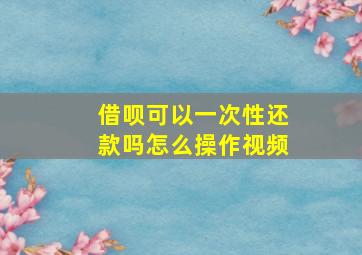 借呗可以一次性还款吗怎么操作视频