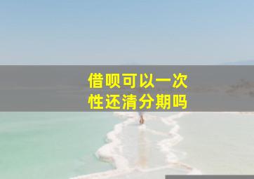 借呗可以一次性还清分期吗