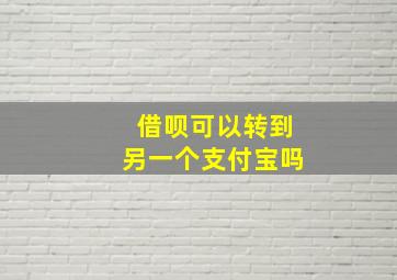 借呗可以转到另一个支付宝吗