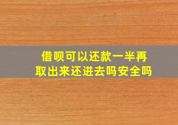 借呗可以还款一半再取出来还进去吗安全吗