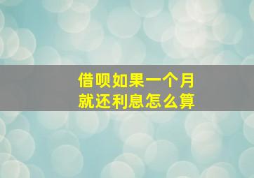 借呗如果一个月就还利息怎么算