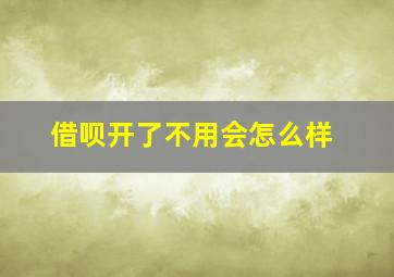 借呗开了不用会怎么样