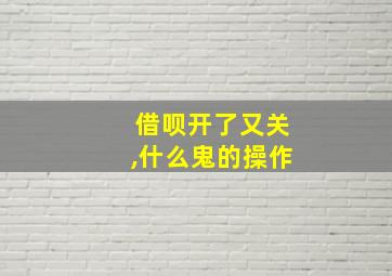 借呗开了又关,什么鬼的操作