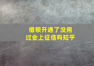 借呗开通了没用过会上征信吗知乎