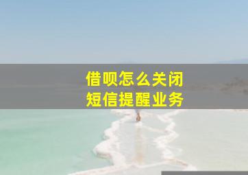 借呗怎么关闭短信提醒业务