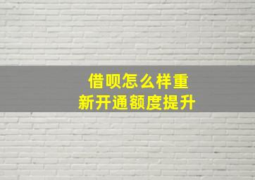 借呗怎么样重新开通额度提升