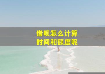 借呗怎么计算时间和额度呢