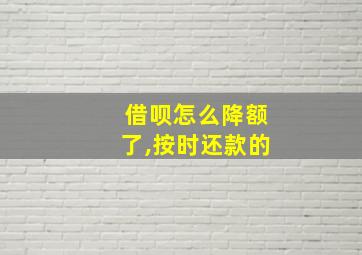 借呗怎么降额了,按时还款的