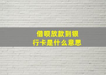 借呗放款到银行卡是什么意思