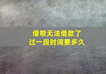 借呗无法借款了过一段时间要多久