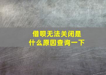 借呗无法关闭是什么原因查询一下