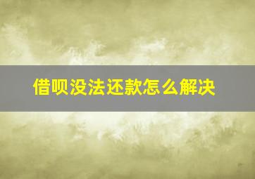 借呗没法还款怎么解决