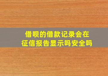 借呗的借款记录会在征信报告显示吗安全吗