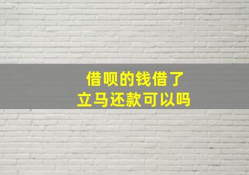 借呗的钱借了立马还款可以吗