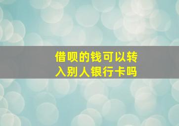 借呗的钱可以转入别人银行卡吗