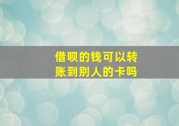 借呗的钱可以转账到别人的卡吗