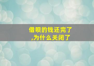 借呗的钱还完了,为什么关闭了