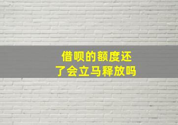 借呗的额度还了会立马释放吗