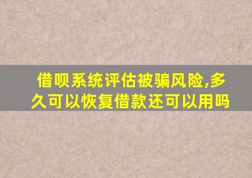 借呗系统评估被骗风险,多久可以恢复借款还可以用吗