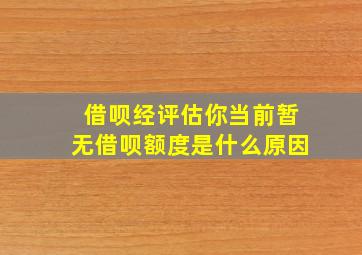 借呗经评估你当前暂无借呗额度是什么原因