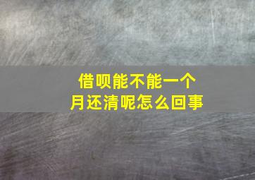 借呗能不能一个月还清呢怎么回事