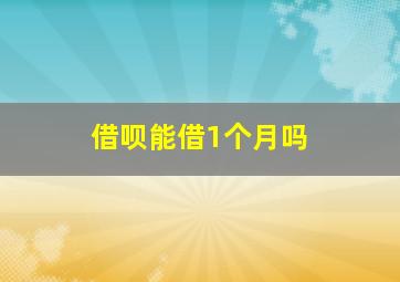 借呗能借1个月吗