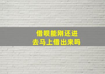 借呗能刚还进去马上借出来吗