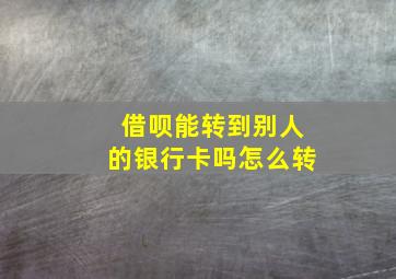 借呗能转到别人的银行卡吗怎么转