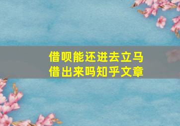 借呗能还进去立马借出来吗知乎文章